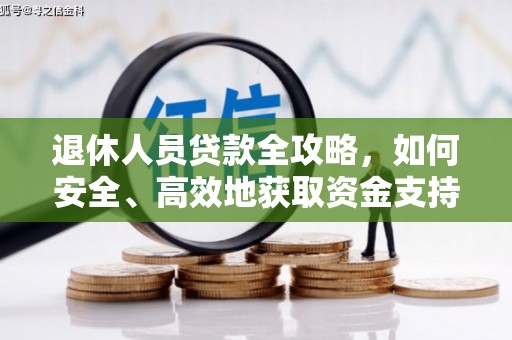 资中退休人员贷款全攻略，如何安全、高效地获取资金支持