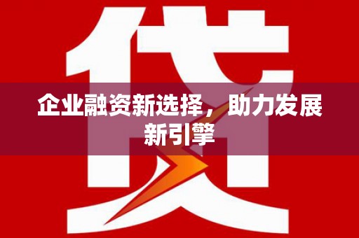 资中企业融资新选择，助力发展新引擎