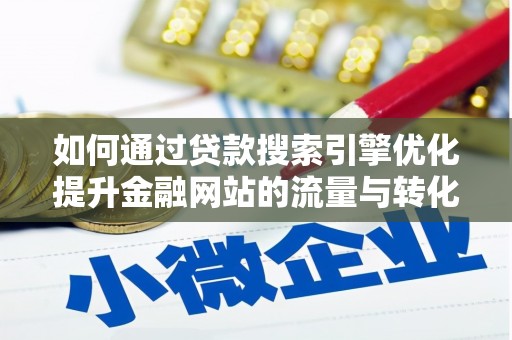 资中如何通过贷款搜索引擎优化提升金融网站的流量与转化率