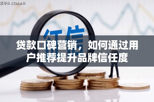 资中贷款口碑营销，如何通过用户推荐提升品牌信任度