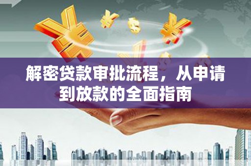 资中解密贷款审批流程，从申请到放款的全面指南