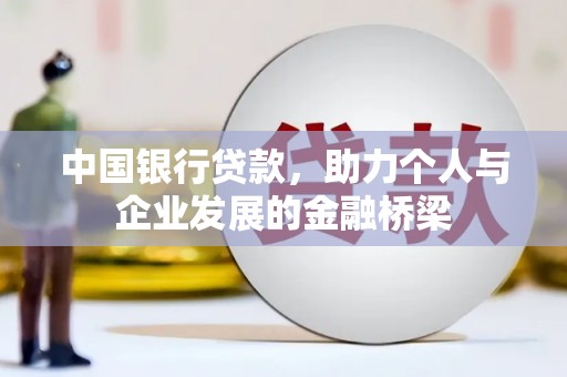 资中中国银行贷款，助力个人与企业发展的金融桥梁
