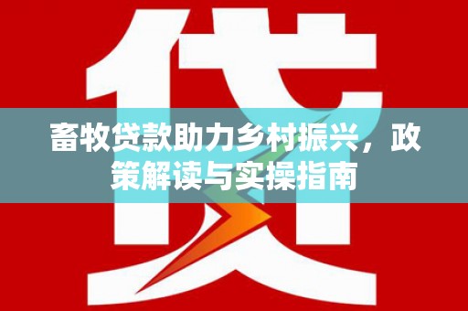 资中畜牧贷款助力乡村振兴，政策解读与实操指南