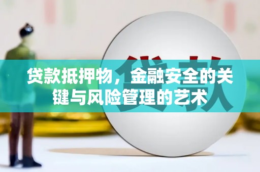 资中贷款抵押物，金融安全的关键与风险管理的艺术