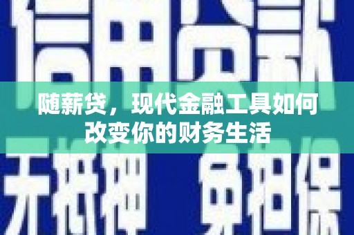 资中随薪贷，现代金融工具如何改变你的财务生活