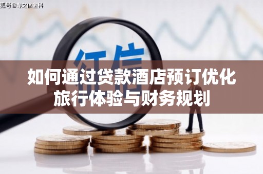 资中如何通过贷款酒店预订优化旅行体验与财务规划