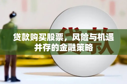 资中贷款购买股票，风险与机遇并存的金融策略