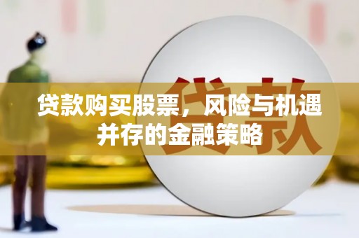资中贷款购买股票，风险与机遇并存的金融策略