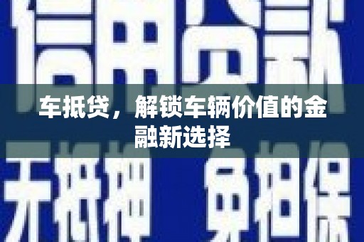 资中车抵贷，解锁车辆价值的金融新选择