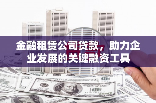 资中金融租赁公司贷款，助力企业发展的关键融资工具