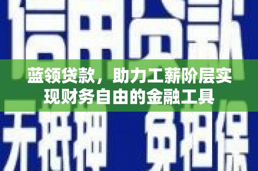 资中蓝领贷款，助力工薪阶层实现财务自由的金融工具