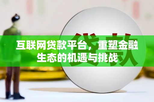 资中互联网贷款平台，重塑金融生态的机遇与挑战