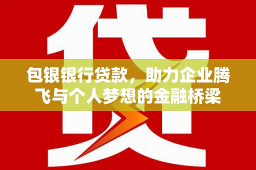 资中包银银行贷款，助力企业腾飞与个人梦想的金融桥梁