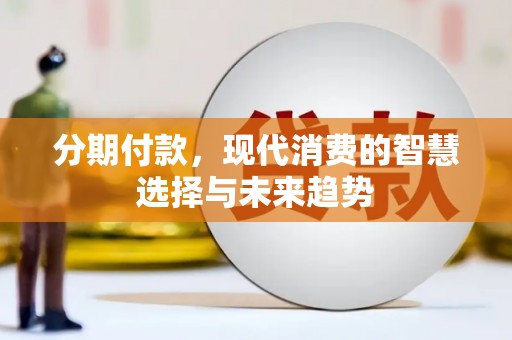 资中分期付款，现代消费的智慧选择与未来趋势