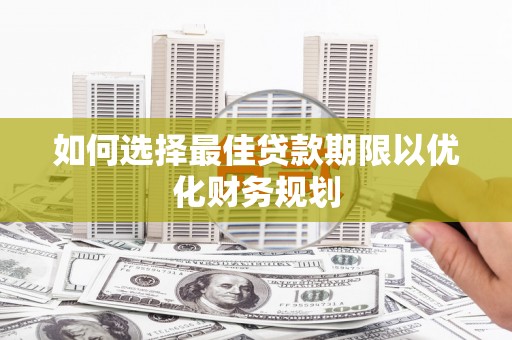 资中如何选择最佳贷款期限以优化财务规划