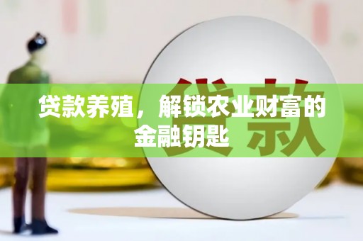 资中贷款养殖，解锁农业财富的金融钥匙