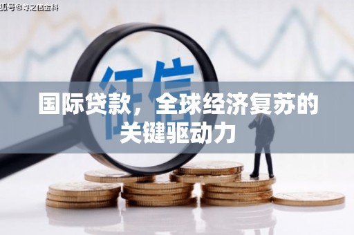 资中国际贷款，全球经济复苏的关键驱动力