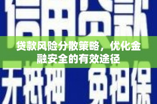 资中贷款风险分散策略，优化金融安全的有效途径