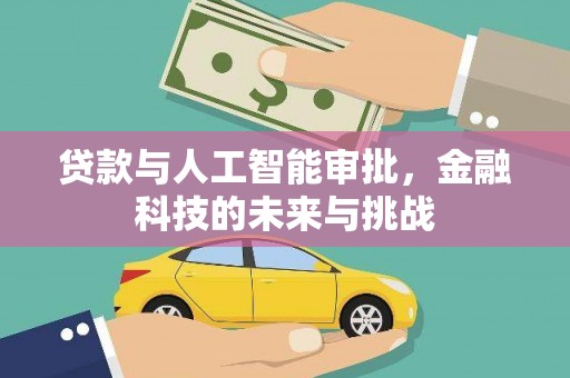 资中贷款与人工智能审批，金融科技的未来与挑战