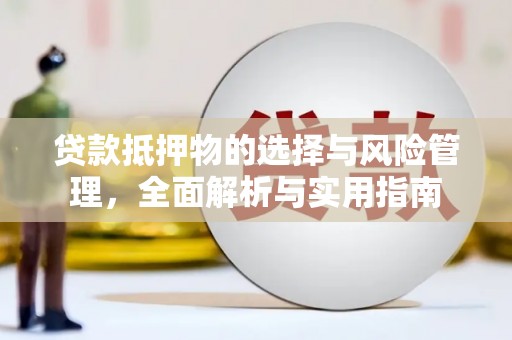 资中贷款抵押物的选择与风险管理，全面解析与实用指南
