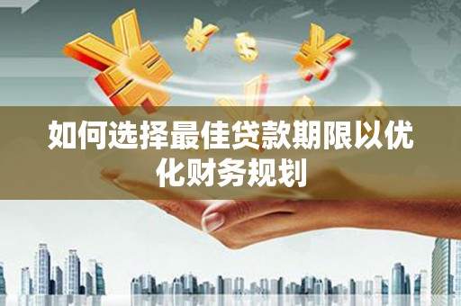 资中如何选择最佳贷款期限以优化财务规划