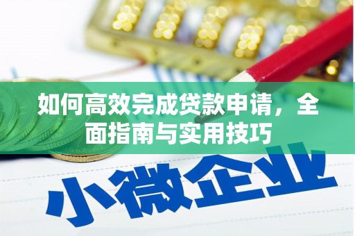 资中如何高效完成贷款申请，全面指南与实用技巧