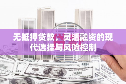 资中无抵押贷款，灵活融资的现代选择与风险控制