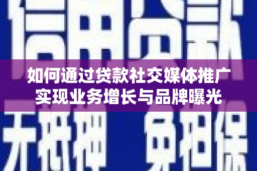 资中如何通过贷款社交媒体推广实现业务增长与品牌曝光