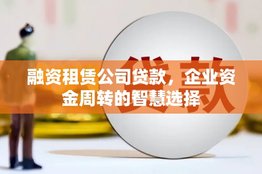 资中融资租赁公司贷款，企业资金周转的智慧选择
