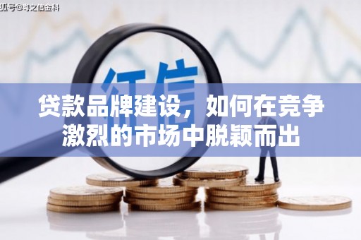资中贷款品牌建设，如何在竞争激烈的市场中脱颖而出