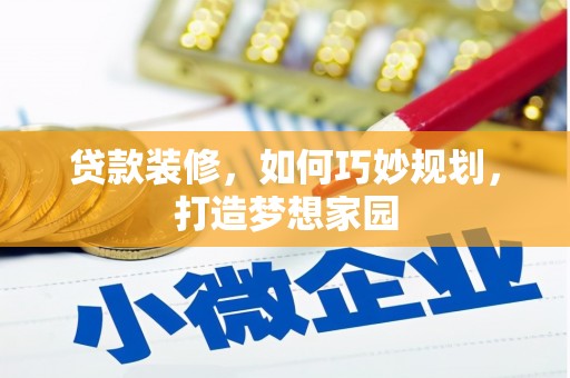 资中贷款装修，如何巧妙规划，打造梦想家园