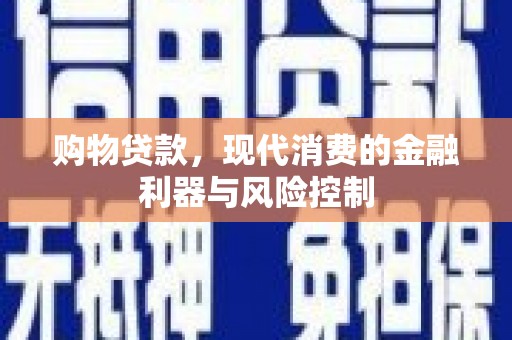 资中购物贷款，现代消费的金融利器与风险控制