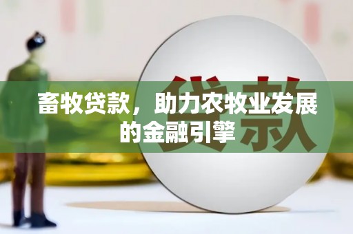 资中畜牧贷款，助力农牧业发展的金融引擎