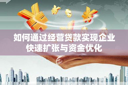 资中如何通过经营贷款实现企业快速扩张与资金优化
