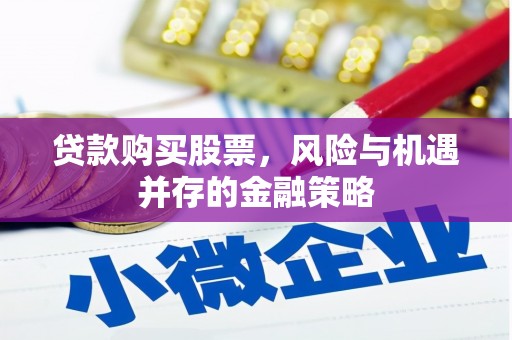 资中贷款购买股票，风险与机遇并存的金融策略