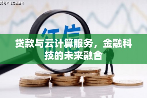 资中贷款与云计算服务，金融科技的未来融合