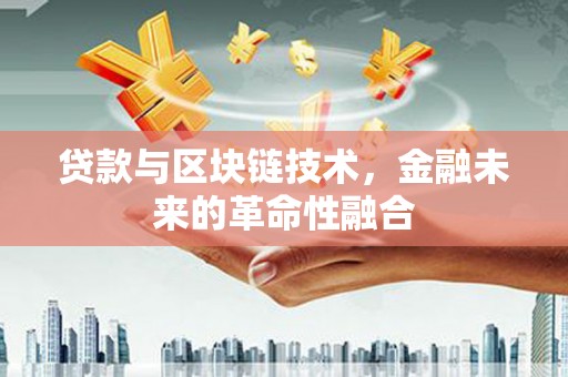 资中贷款与区块链技术，金融未来的革命性融合