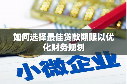 资中如何选择最佳贷款期限以优化财务规划