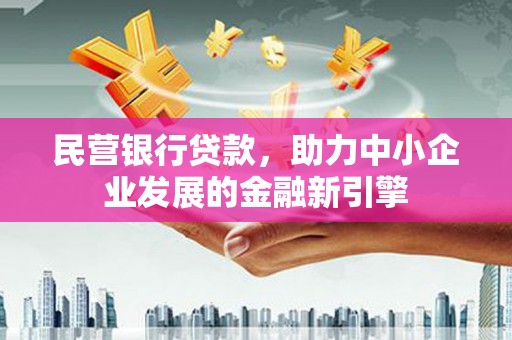 资中民营银行贷款，助力中小企业发展的金融新引擎