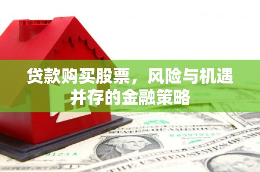 资中贷款购买股票，风险与机遇并存的金融策略
