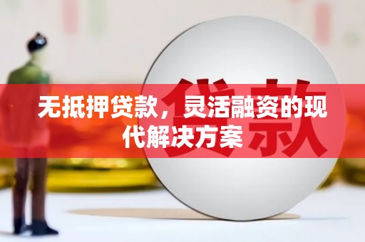 资中无抵押贷款，灵活融资的现代解决方案