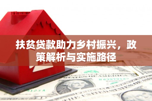 资中扶贫贷款助力乡村振兴，政策解析与实施路径