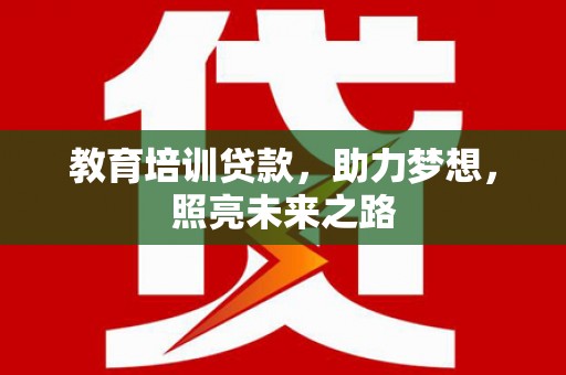 资中教育培训贷款，助力梦想，照亮未来之路