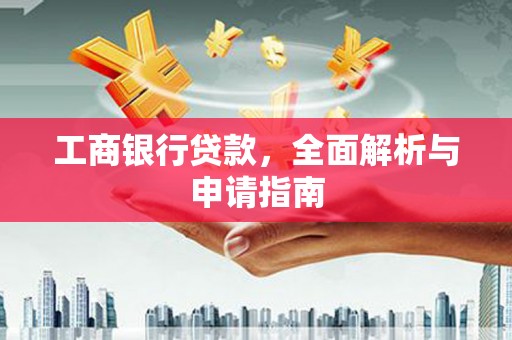 资中工商银行贷款，全面解析与申请指南