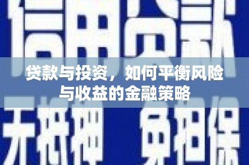 资中贷款与投资，如何平衡风险与收益的金融策略