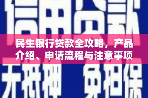 资中民生银行贷款全攻略，产品介绍、申请流程与注意事项